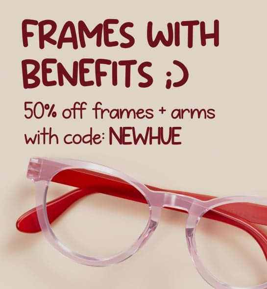 Frames with Benefits, 50 percent off frames and arms with code NEWHUE